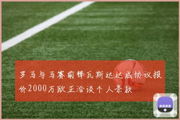 罗马与马赛前锋瓦斯达达成协议报价2000万欧正洽谈个人条款