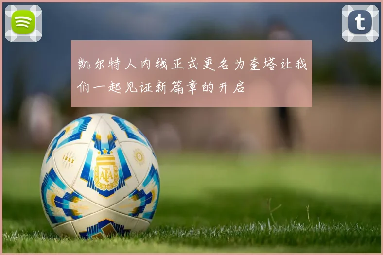 凯尔特人内线正式更名为奎塔让我们一起见证新篇章的开启