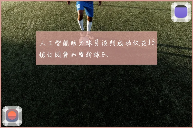 人工智能助力球员谈判成功仅花15镑订阅费加盟新球队