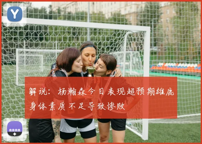 解说：杨瀚森今日表现超预期雄鹿身体素质不足导致惨败