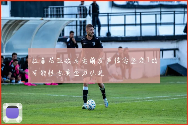 拉菲尼亚战马竞前发声信念坚定1的可能性也要全力以赴