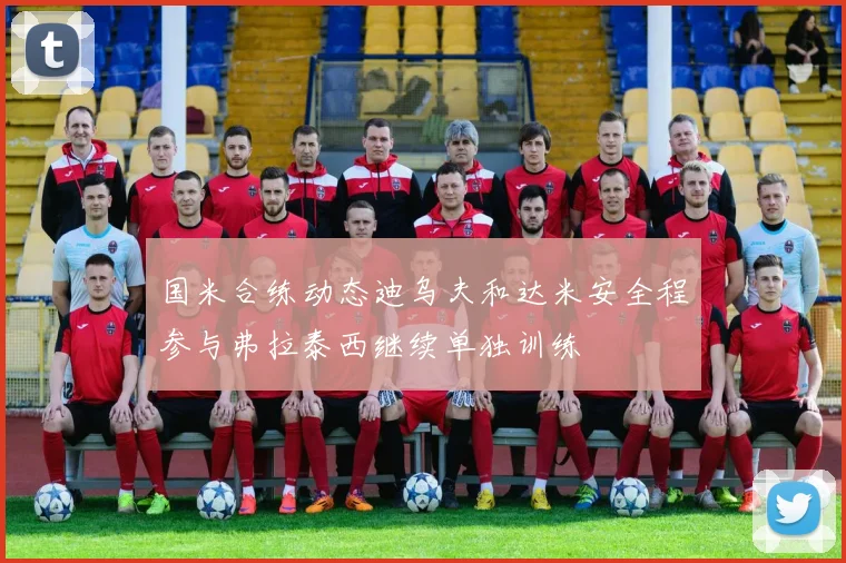 国米合练动态迪乌夫和达米安全程参与弗拉泰西继续单独训练