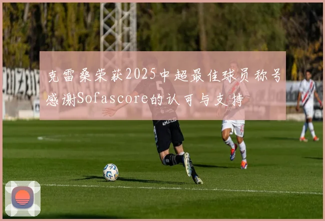 克雷桑荣获2025中超最佳球员称号感谢Sofascore的认可与支持
