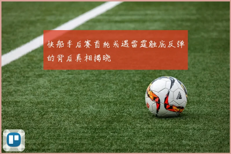 快船季后赛首轮或遇雷霆触底反弹的背后真相揭晓