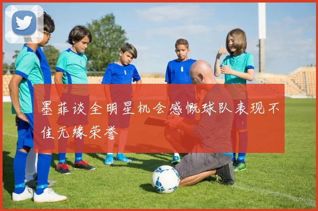 墨菲谈全明星机会感慨球队表现不佳无缘荣誉