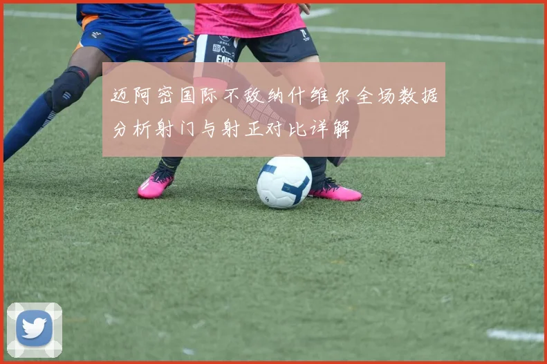 迈阿密国际不敌纳什维尔全场数据分析射门与射正对比详解