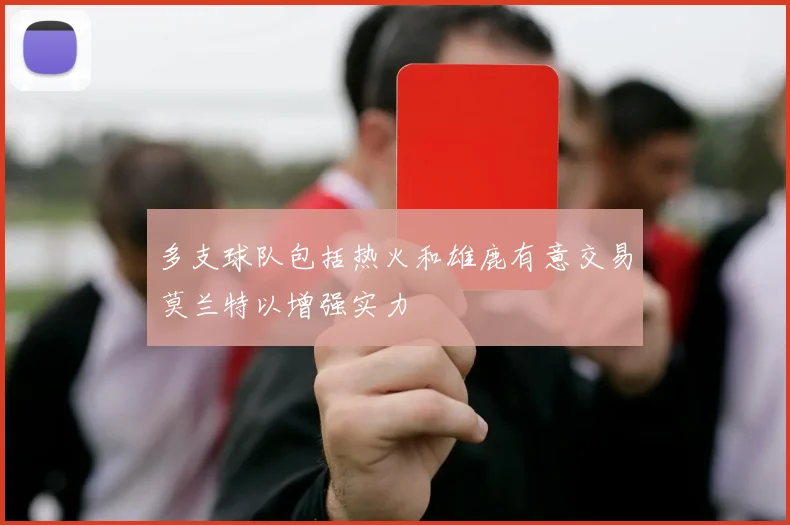 多支球队包括热火和雄鹿有意交易莫兰特以增强实力