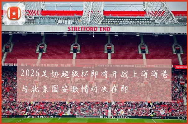 2026足协超级杯即将开战上海海港与北京国安激情对决在即